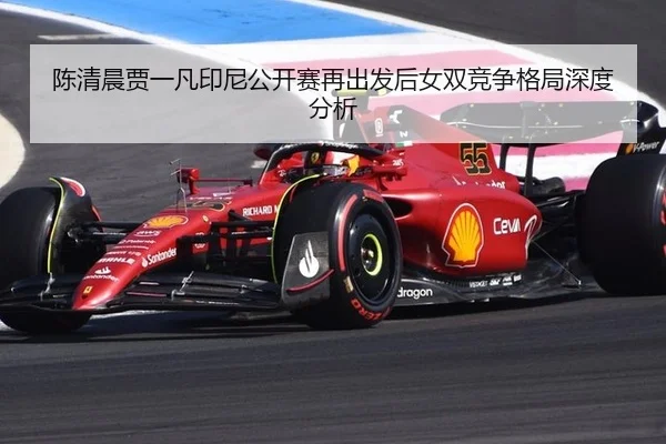 陈清晨贾一凡印尼公开赛再出发后女双竞争格局深度分析