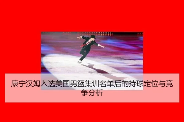 康宁汉姆入选美国男篮集训名单后的持球定位与竞争分析